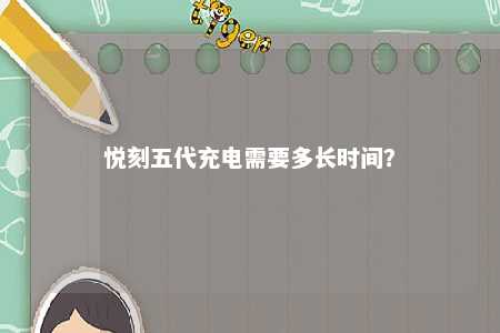 悦刻五代充电需要多长时间
？ 